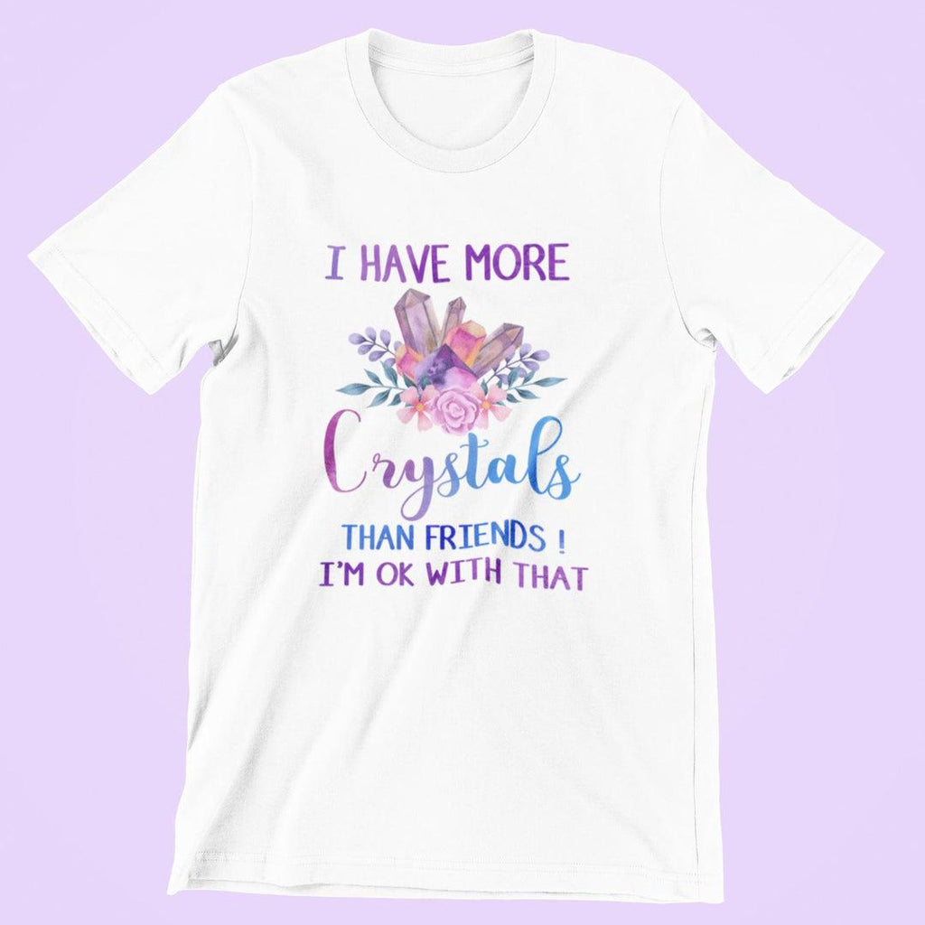 I Have More Crystals Than Friends! I'm Ok With That T-Shirt White - Earth Family Crystals