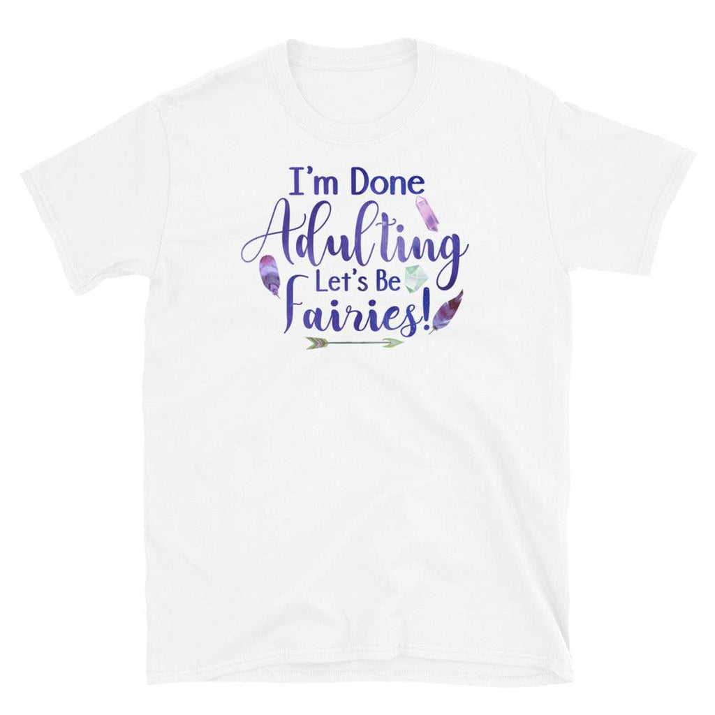 I'm Done Adulting, Let's Be Fairies T-Shirt White - Earth Family Crystals