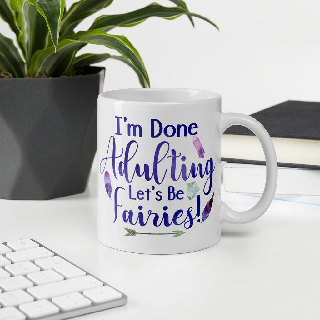 I'm Done Adulting, Let's Be Fairies White Mug - Earth Family Crystals