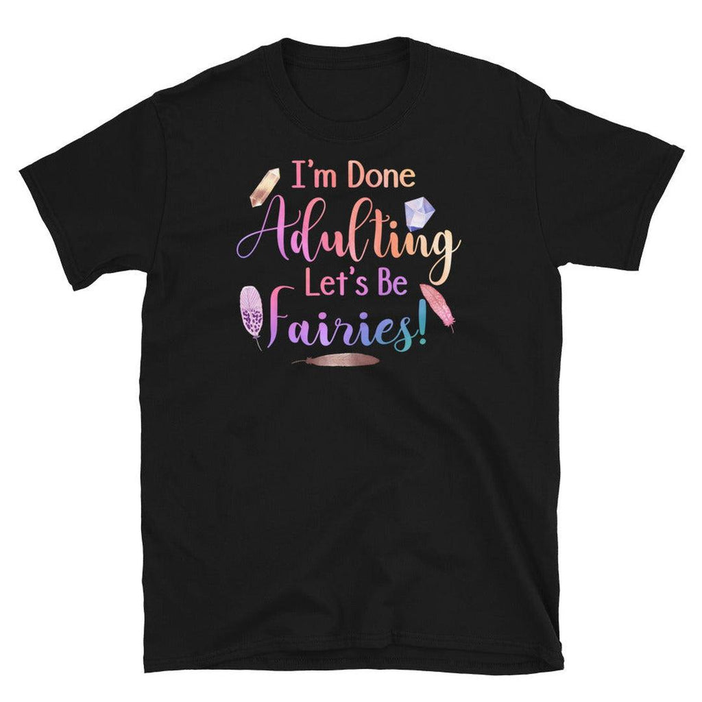 I'm Done Adulting, Let's Be Fairies T-Shirt Black - Earth Family Crystals