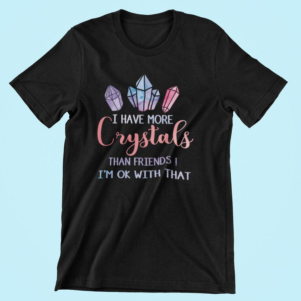 I Have More Crystals Than Friends! I'm Ok With That T-Shirt Black - Earth Family Crystals